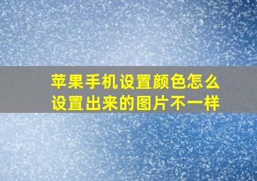 苹果手机设置颜色怎么设置出来的图片不一样