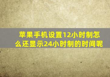 苹果手机设置12小时制怎么还显示24小时制的时间呢