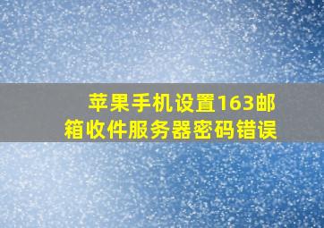 苹果手机设置163邮箱收件服务器密码错误