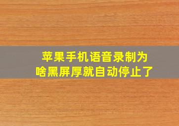 苹果手机语音录制为啥黑屏厚就自动停止了