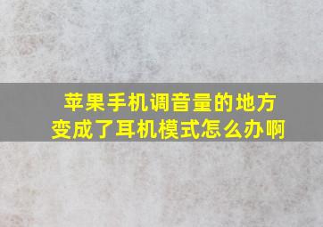 苹果手机调音量的地方变成了耳机模式怎么办啊