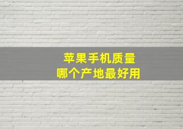 苹果手机质量哪个产地最好用