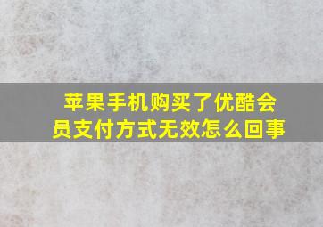 苹果手机购买了优酷会员支付方式无效怎么回事