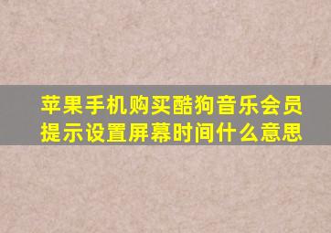 苹果手机购买酷狗音乐会员提示设置屏幕时间什么意思