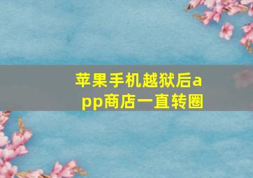 苹果手机越狱后app商店一直转圈