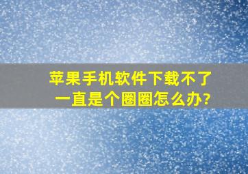 苹果手机软件下载不了一直是个圈圈怎么办?