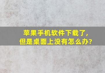 苹果手机软件下载了,但是桌面上没有怎么办?