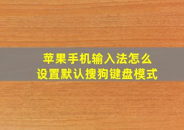 苹果手机输入法怎么设置默认搜狗键盘模式