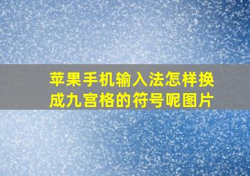 苹果手机输入法怎样换成九宫格的符号呢图片