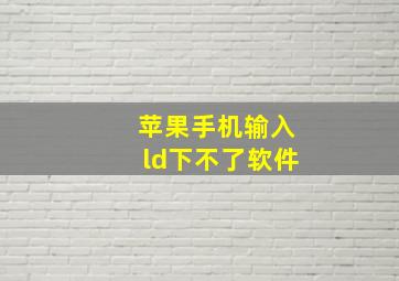 苹果手机输入ld下不了软件