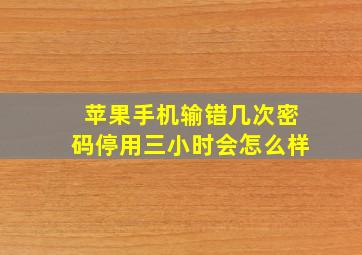 苹果手机输错几次密码停用三小时会怎么样