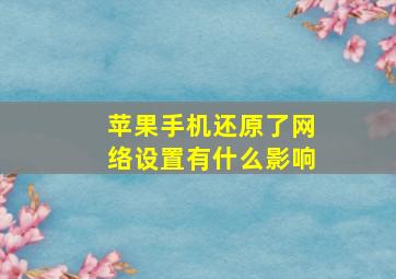 苹果手机还原了网络设置有什么影响