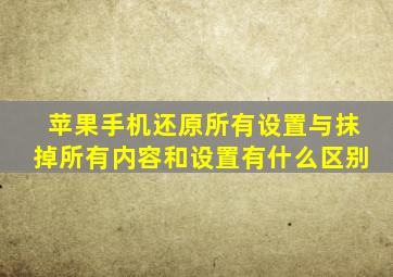 苹果手机还原所有设置与抹掉所有内容和设置有什么区别