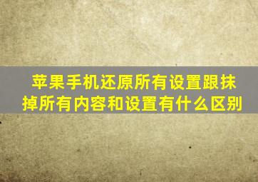 苹果手机还原所有设置跟抹掉所有内容和设置有什么区别