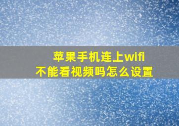 苹果手机连上wifi不能看视频吗怎么设置