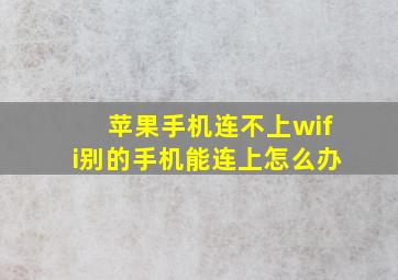 苹果手机连不上wifi别的手机能连上怎么办