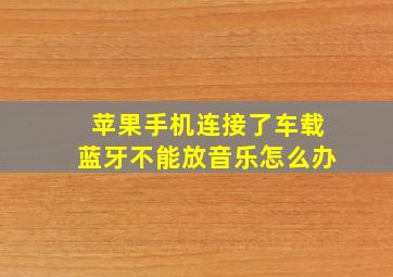 苹果手机连接了车载蓝牙不能放音乐怎么办