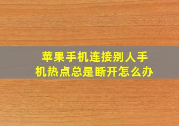 苹果手机连接别人手机热点总是断开怎么办