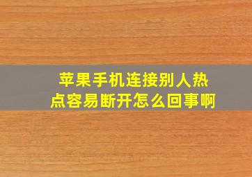 苹果手机连接别人热点容易断开怎么回事啊