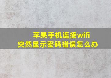 苹果手机连接wifi突然显示密码错误怎么办