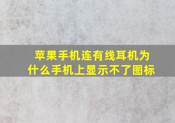 苹果手机连有线耳机为什么手机上显示不了图标