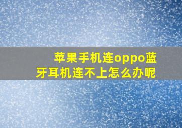 苹果手机连oppo蓝牙耳机连不上怎么办呢