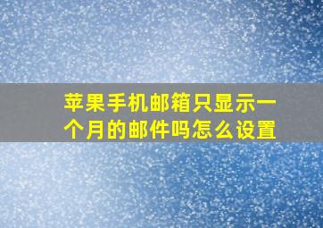 苹果手机邮箱只显示一个月的邮件吗怎么设置