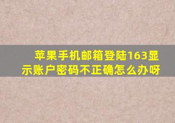 苹果手机邮箱登陆163显示账户密码不正确怎么办呀