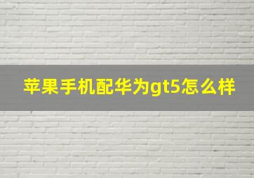 苹果手机配华为gt5怎么样