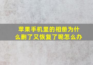 苹果手机里的相册为什么删了又恢复了呢怎么办