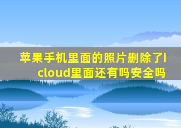 苹果手机里面的照片删除了icloud里面还有吗安全吗