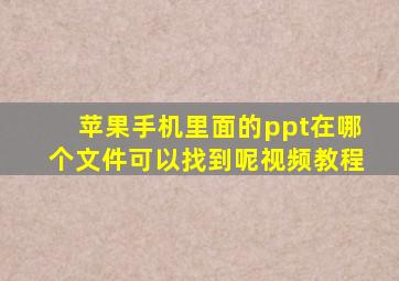 苹果手机里面的ppt在哪个文件可以找到呢视频教程