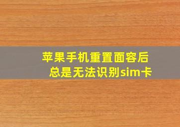 苹果手机重置面容后总是无法识别sim卡