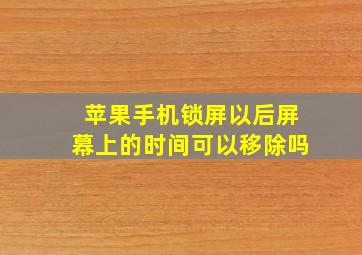 苹果手机锁屏以后屏幕上的时间可以移除吗