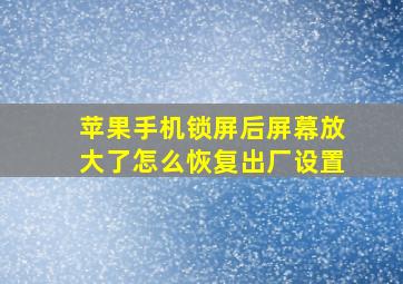 苹果手机锁屏后屏幕放大了怎么恢复出厂设置