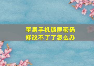 苹果手机锁屏密码修改不了了怎么办