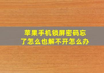 苹果手机锁屏密码忘了怎么也解不开怎么办