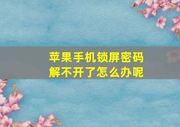 苹果手机锁屏密码解不开了怎么办呢