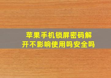 苹果手机锁屏密码解开不影响使用吗安全吗