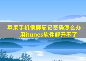 苹果手机锁屏忘记密码怎么办用itunes软件解开不了