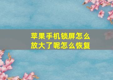 苹果手机锁屏怎么放大了呢怎么恢复