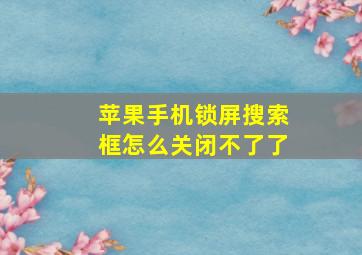 苹果手机锁屏搜索框怎么关闭不了了