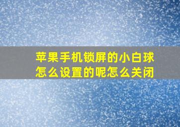 苹果手机锁屏的小白球怎么设置的呢怎么关闭