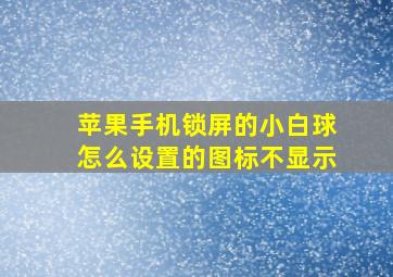 苹果手机锁屏的小白球怎么设置的图标不显示