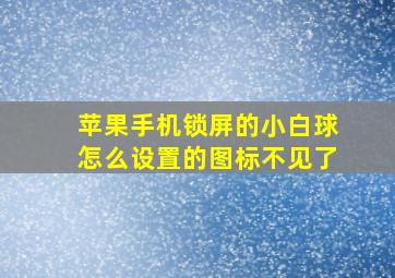 苹果手机锁屏的小白球怎么设置的图标不见了