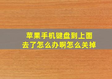 苹果手机键盘到上面去了怎么办啊怎么关掉