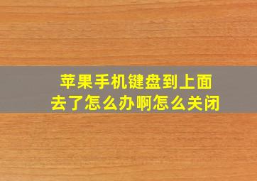 苹果手机键盘到上面去了怎么办啊怎么关闭