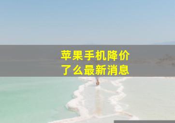 苹果手机降价了么最新消息