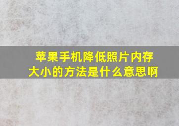 苹果手机降低照片内存大小的方法是什么意思啊