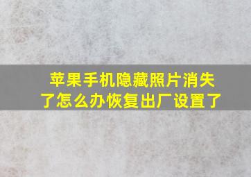 苹果手机隐藏照片消失了怎么办恢复出厂设置了